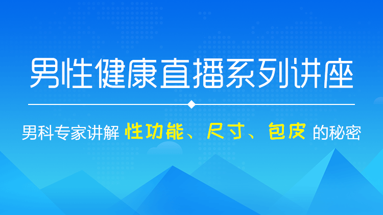 男科专家讲“男题”——男性健康直播系列:性功能、性能力、阴茎等